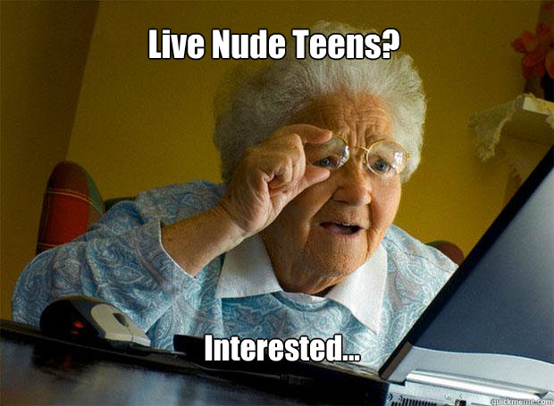 Live Nude Teens? Interested...  Grandma finds the Internet
