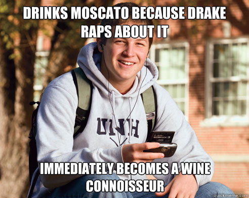 Drinks Moscato because Drake raps about it immediately becomes a wine connoisseur - Drinks Moscato because Drake raps about it immediately becomes a wine connoisseur  College Freshman