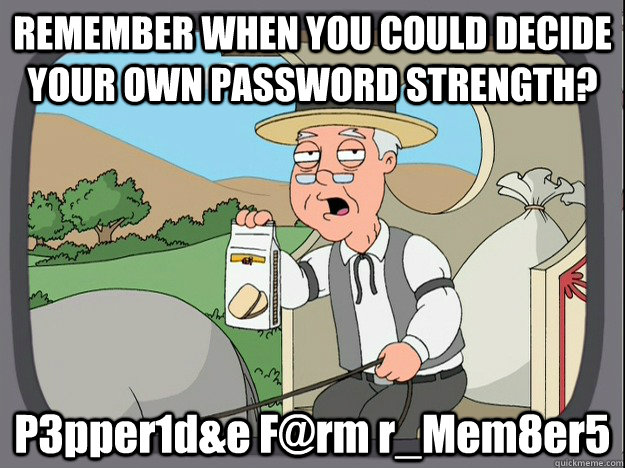 REMEMBER WHEN YOU COULD DECIDE YOUR OWN PASSWORD STRENGTH? P3pper1d&e F@rm r_Mem8er5  Pepperidge Farm Remembers