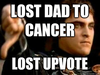 Lost dad to cancer  Lost upvote     Downvoting Roman