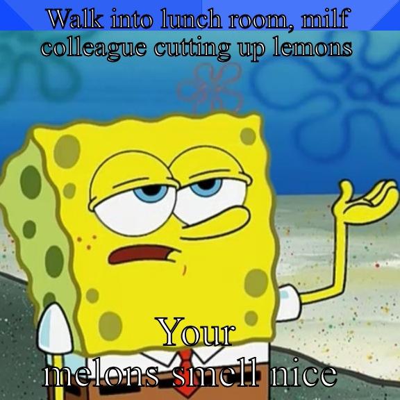 WALK INTO LUNCH ROOM, MILF COLLEAGUE CUTTING UP LEMONS YOUR MELONS SMELL NICE  Socially Awkward Penguin