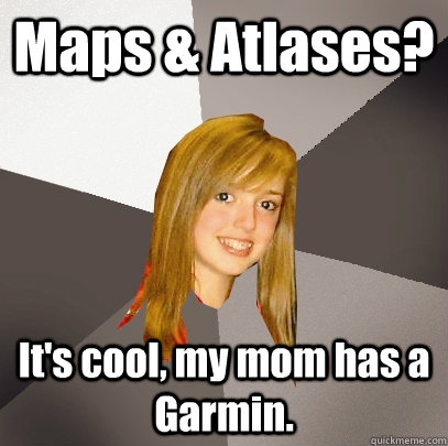 Maps & Atlases? It's cool, my mom has a Garmin.  Musically Oblivious 8th Grader