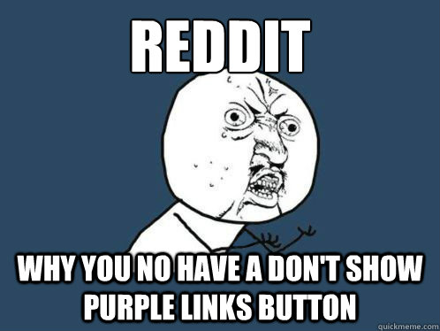 Reddit
 Why you no have a don't show purple links button  