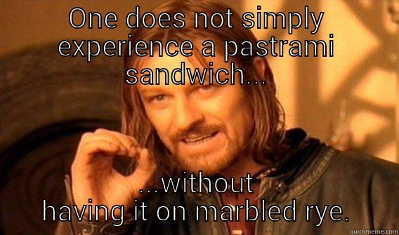 ONE DOES NOT SIMPLY EXPERIENCE A PASTRAMI SANDWICH... ...WITHOUT HAVING IT ON MARBLED RYE. One Does Not Simply