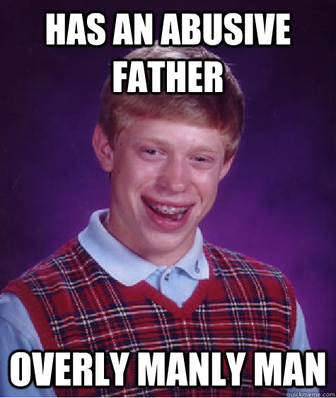 has an abusive father overly manly man  Bad Luck Brian