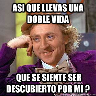 Asi que llevas una doble vida  que se siente ser descubierto por mi ? - Asi que llevas una doble vida  que se siente ser descubierto por mi ?  Creepy Wonka