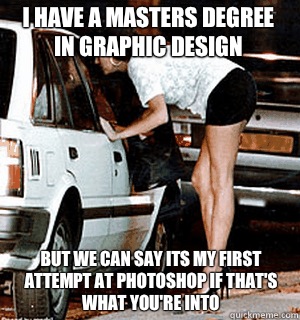 I have a Masters degree in graphic design But we can say its my first attempt at photoshop if that's what you're into - I have a Masters degree in graphic design But we can say its my first attempt at photoshop if that's what you're into  Karma Whore