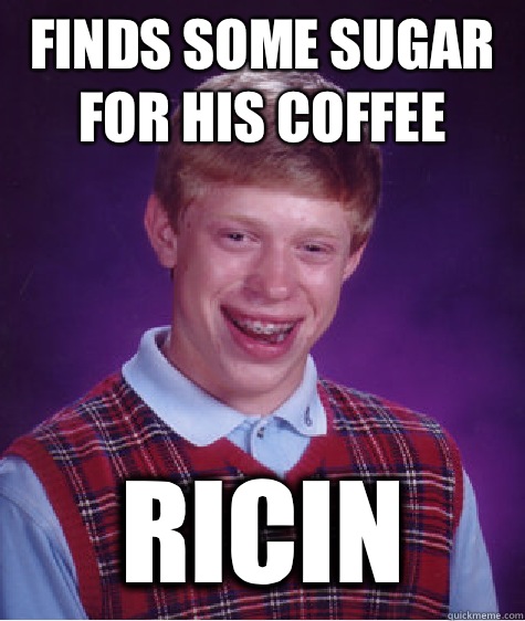Finds some sugar for his coffee Ricin  Bad Luck Brian