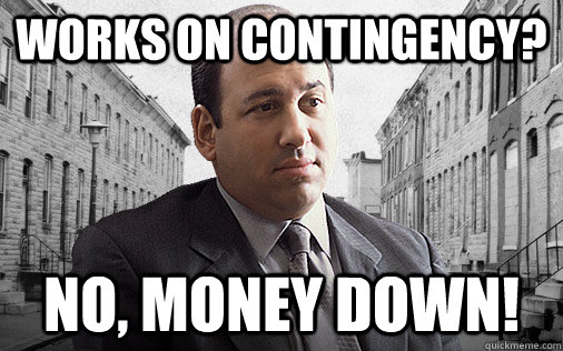 Works on Contingency? No, money down! - Works on Contingency? No, money down!  Scumbag Lawyer