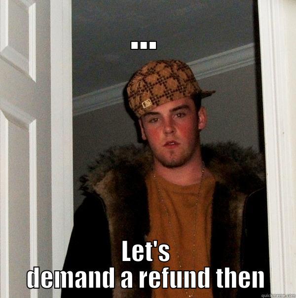 ... LET'S DEMAND A REFUND THEN Scumbag Steve