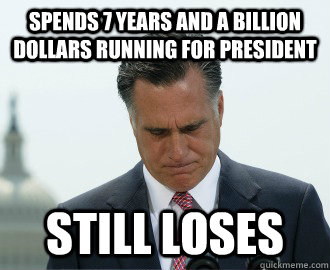 Spends 7 years and a billion dollars running for president still loses - Spends 7 years and a billion dollars running for president still loses  Bad Luck Romney
