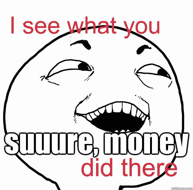  suuure, money -  suuure, money  I see what you did there