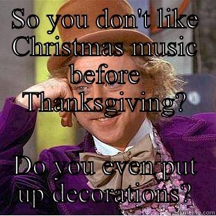 SO YOU DON'T LIKE CHRISTMAS MUSIC BEFORE THANKSGIVING? DO YOU EVEN PUT UP DECORATIONS? Condescending Wonka
