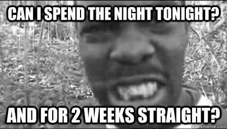 can i spend the night tonight? and for 2 weeks straight? - can i spend the night tonight? and for 2 weeks straight?  Unforgivable