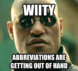 WIITY abbreviations are getting out of hand  What if I told you