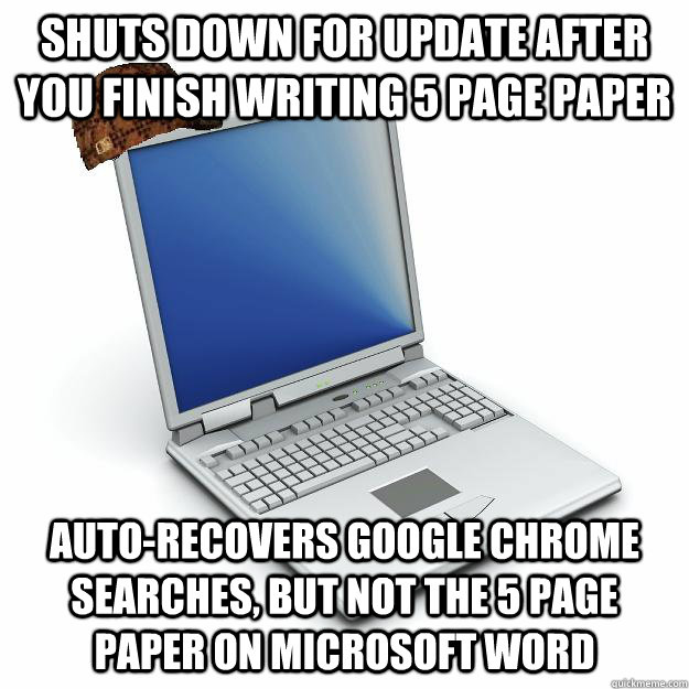 Shuts down for update after you finish writing 5 page paper auto-recovers google chrome searches, but not the 5 page paper on Microsoft WORD  Scumbag computer
