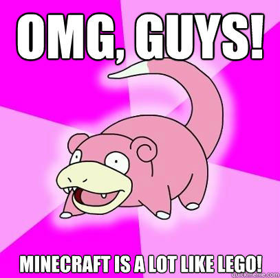 omg, guys! Minecraft is a lot like lego!  Slowpoke