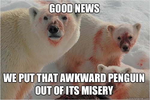 Good News We put that awkward penguin out of its misery - Good News We put that awkward penguin out of its misery  Hungry Polar Bear