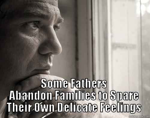 Father leave -  SOME FATHERS ABANDON FAMILIES TO SPARE THEIR OWN DELICATE FEELINGS Misc