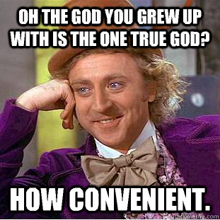 Oh the god you grew up with is the one true god? How convenient.  Condescending Wonka