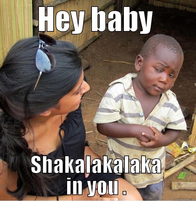 HEY BABY SHAKALAKALAKA IN YOU . Skeptical Third World Kid