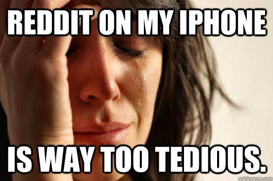 reddit on my iPhone is way too tedious.   First World Problems