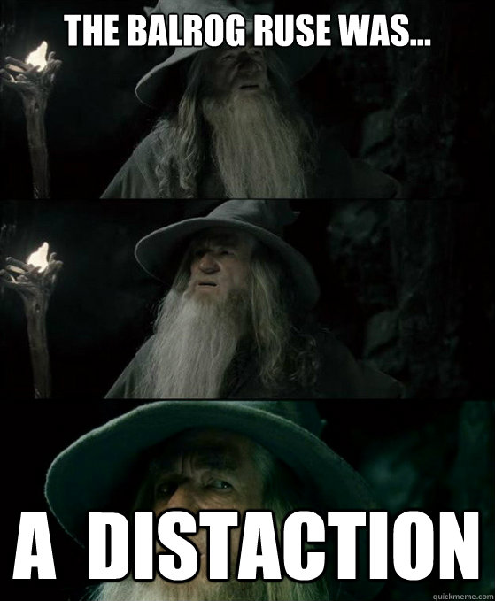 THE BALROG RUSE WAS... A  DISTACTION  Confused Gandalf