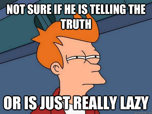 Not sure if he is telling the truth or is just really lazy  Futurama Fry