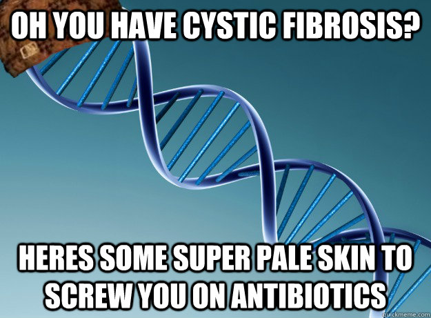 oh you have cystic fibrosis? heres some super pale skin to screw you on antibiotics  Scumbag Genetics