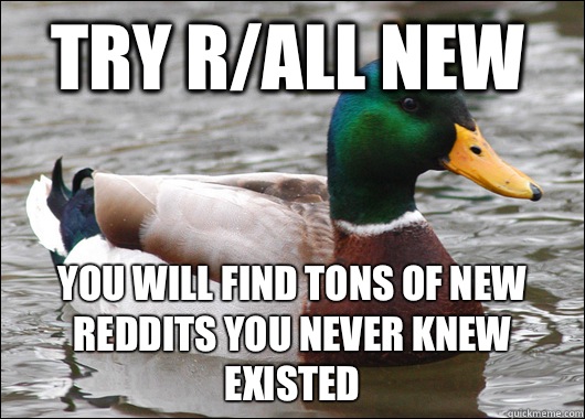 Try r/all new You will find tons of new Reddits you never knew existed  Actual Advice Mallard