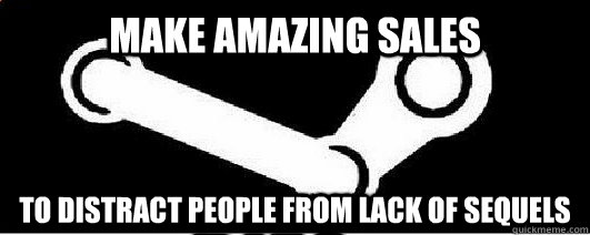 make amazing sales  to distract people from lack of sequels   Good Guy Steam
