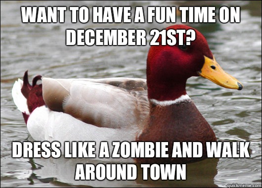 Want to have a fun time on December 21st? Dress like a zombie and walk around town  Malicious Advice Mallard