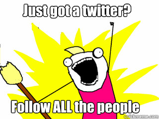 Just got a twitter? Follow ALL the people  All The Things