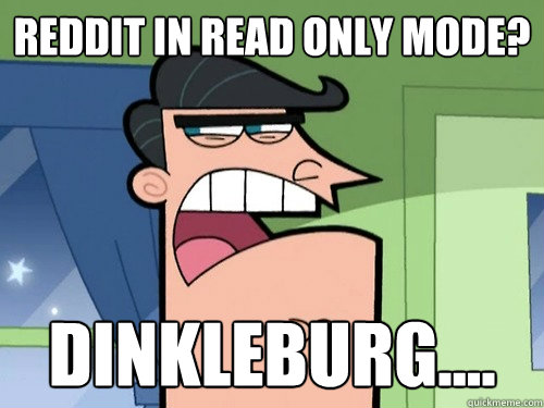 Reddit in read only mode? Dinkleburg....  