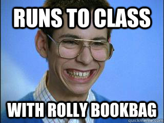 Runs to class with rolly bookbag  High School Freshman