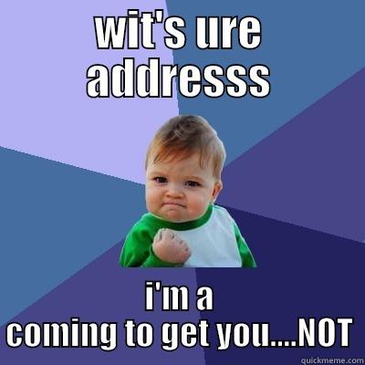 WIT'S URE ADDRESSS I'M A COMING TO GET YOU....NOT Success Kid