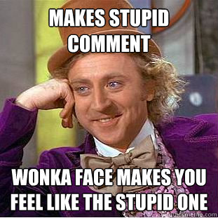 Makes stupid comment wonka face makes you feel like the stupid one  Creepy Wonka