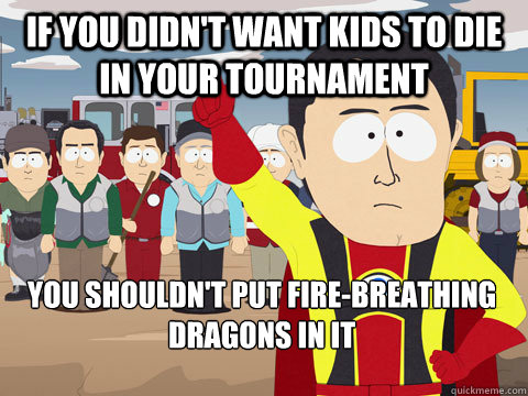 If you didn't want kids to die in your tournament You shouldn't put fire-breathing dragons in it - If you didn't want kids to die in your tournament You shouldn't put fire-breathing dragons in it  Captain Hindsight