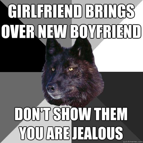 girlfriend brings over new boyfriend don't show them you are jealous - girlfriend brings over new boyfriend don't show them you are jealous  Sanity Wolf