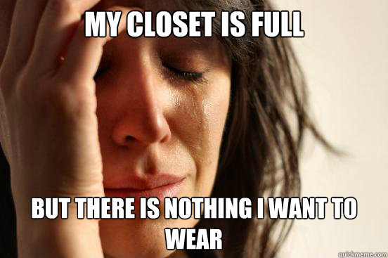 My closet is full   But there is nothing I want to wear   First World Problems