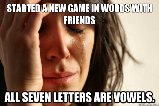 Started a new game in Words With Friends All Seven letters are vowels.  First World Problems