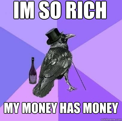 im so rich my money has money  Rich Raven