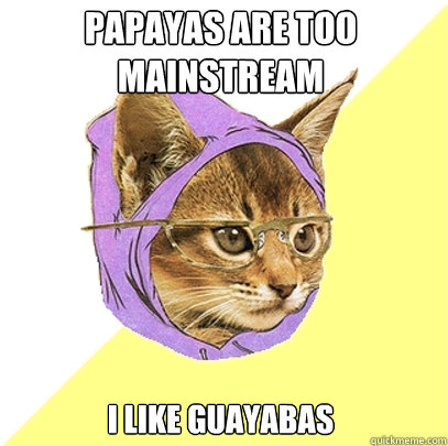 papayas are too mainstream i like guayabas  Hipster Kitty