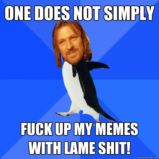 One does not simply fuck up my memes with lame shit! - One does not simply fuck up my memes with lame shit!  Socially Awkward Boromir Penguin