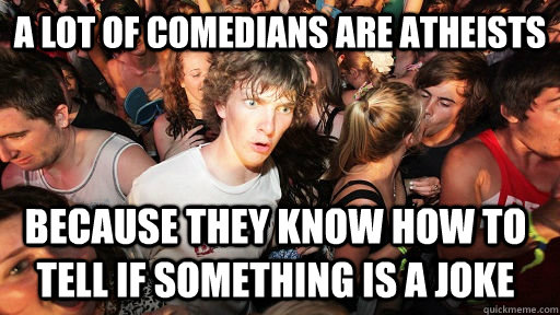A lot of comedians are atheists Because they know how to tell if something is a joke - A lot of comedians are atheists Because they know how to tell if something is a joke  Sudden Clarity Clarence