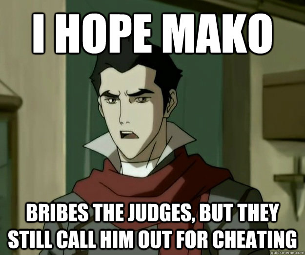 I hope mako bribes the judges, but they still call him out for cheating  i hope mako