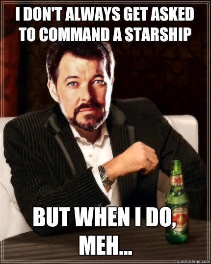 I don't always get asked to command a starship But when I do, meh...  Most Interesting Riker