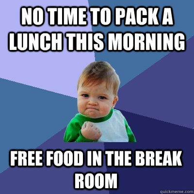 No time to pack a lunch this morning Free food in the break room - No time to pack a lunch this morning Free food in the break room  Success Kid
