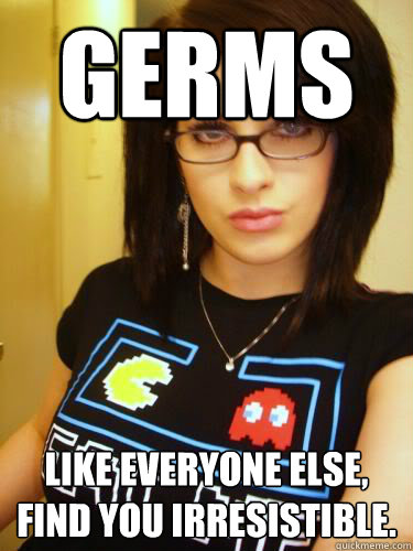 GERMS like everyone else, find you irresistible.  Cool Chick Carol