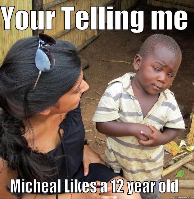 YOUR TELLING ME  MICHEAL LIKES A 12 YEAR OLD  Skeptical Third World Kid
